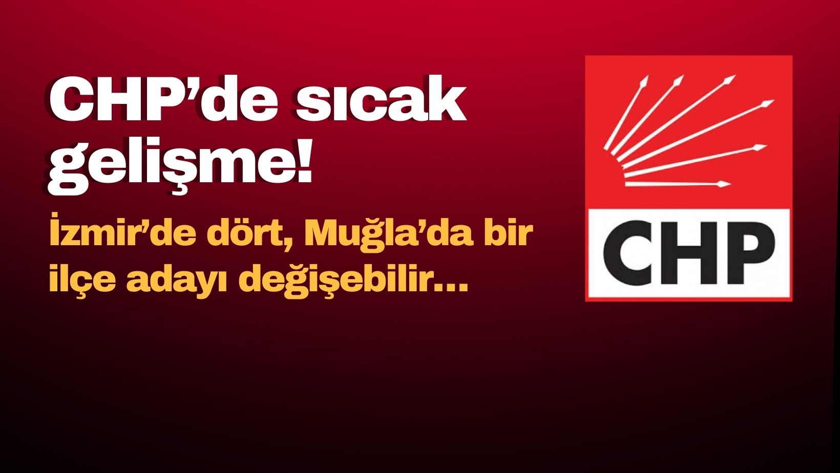 CHP’de sıcak gelişme! İzmir’de dört, Muğla’da bir ilçe adayı değişebilir…