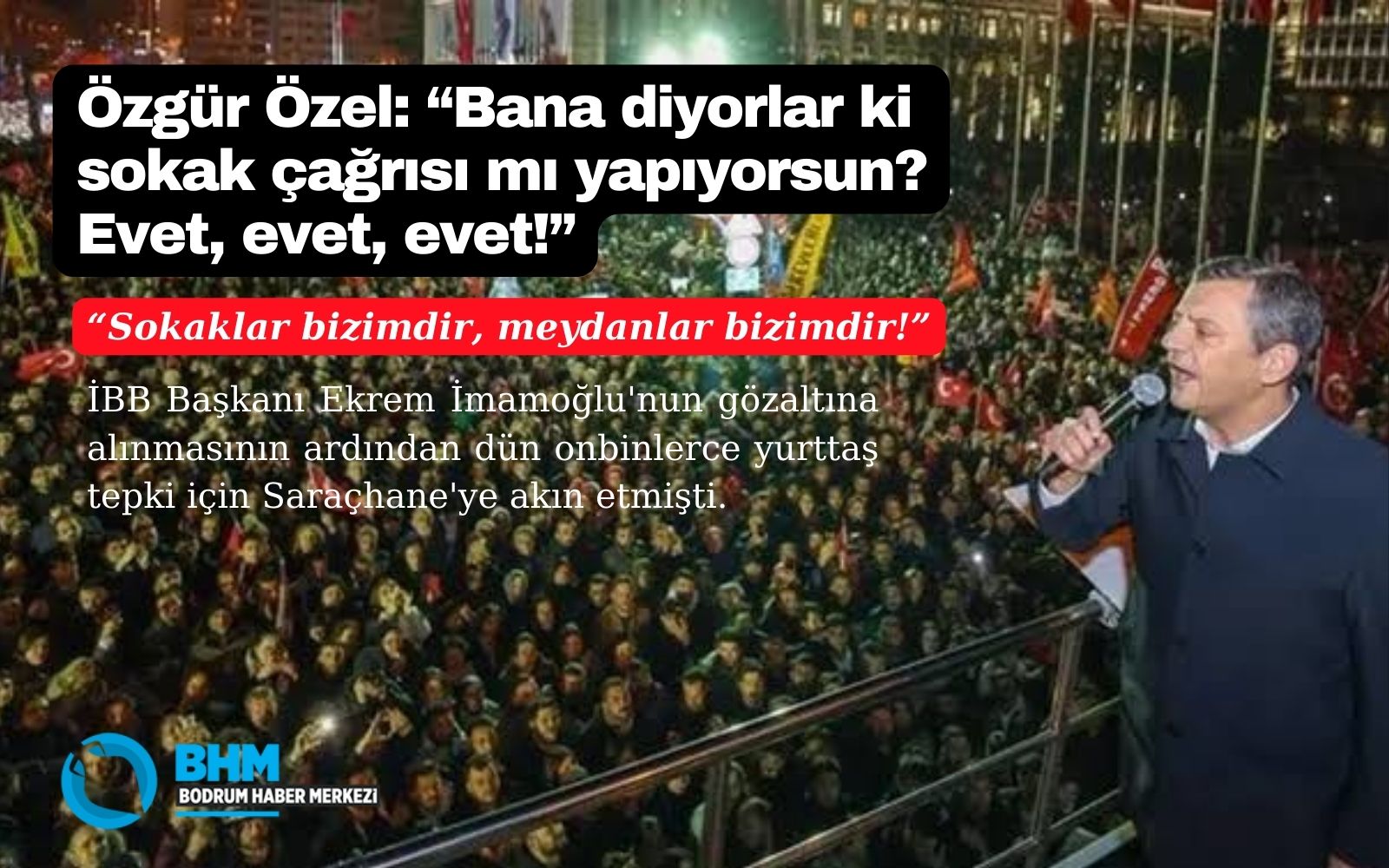 Özgür Özel: ‘Bana diyorlar ki sokak çağrısı mı yapıyorsun? Evet, evet, evet!’