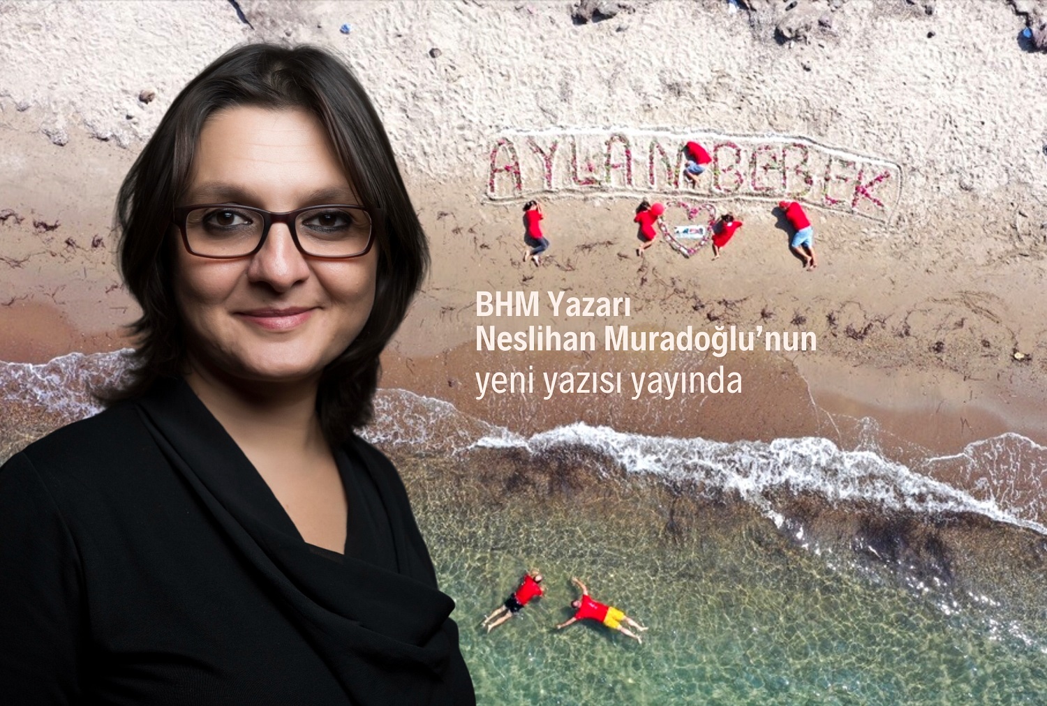 'AYLAN! ADINI MIH GİBİ AKLIMDA TUTUYORUM' BHM Yazarı Neslihan Muradoğlu yazdı 