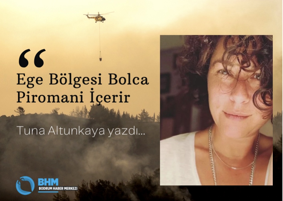 ‘Ege Bölgesi Bolca Piromani İçerir’ Tuna Altunkaya yazdı…